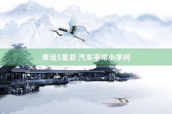 幸运5星彩 汽车平常小学问