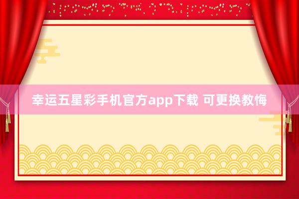 幸运五星彩手机官方app下载 可更换教悔