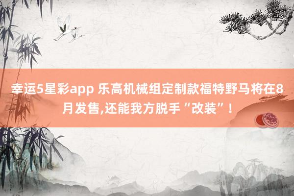 幸运5星彩app 乐高机械组定制款福特野马将在8月发售,还能我方脱手“改装”！
