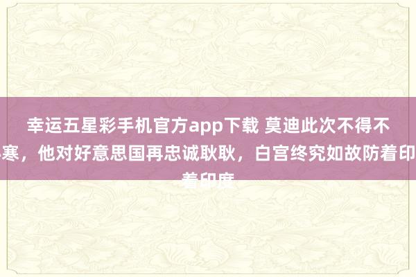 幸运五星彩手机官方app下载 莫迪此次不得不心寒，他对好意思国再忠诚耿耿，白宫终究如故防着印度