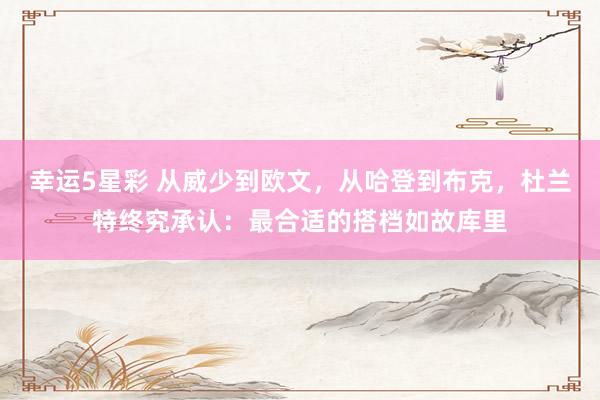 幸运5星彩 从威少到欧文，从哈登到布克，杜兰特终究承认：最合适的搭档如故库里