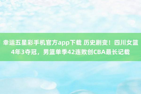 幸运五星彩手机官方app下载 历史剧变！四川女篮4年3夺冠，男篮单季42连败创CBA最长记载