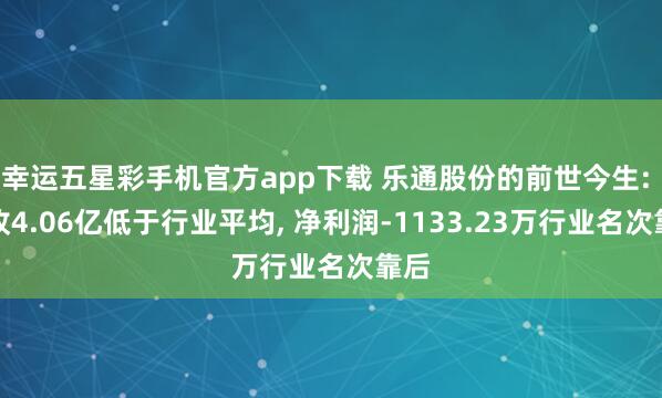 幸运五星彩手机官方app下载 乐通股份的前世今生: 营收4.06亿低于行业平均， 净利润-1133.23万行业名次靠后