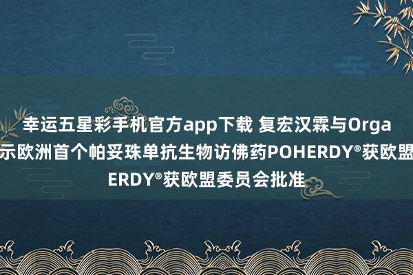 幸运五星彩手机官方app下载 复宏汉霖与Organon共同晓示欧洲首个帕妥珠单抗生物访佛药POHERDY®获欧盟委员会批准