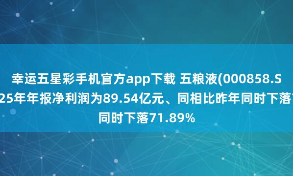幸运五星彩手机官方app下载 五粮液(000858.SZ)：2025年年报净利润为89.54亿元、同相比昨年同时下落71.89%