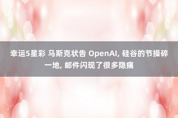 幸运5星彩 马斯克状告 OpenAI， 硅谷的节操碎一地， 邮件闪现了很多隐痛